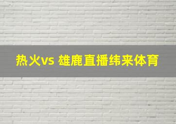 热火vs 雄鹿直播纬来体育